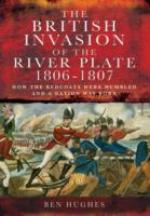 54852 - Hughes, B. - British Invasion of the River Plate 1806-1807. How the Redcoats Were Humbled and a Nation Was Born (The)