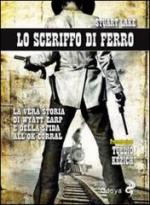 54889 - Lake, S.N. - Sceriffo di ferro. La vera storia di Wyatt Earp e della sfida all'Ok Corral (Lo)