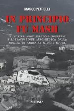 55062 - Petrelli, M. - In principio fu MASH. Il Mobile Army Surgical Hospital e l'evacuazione aero-medica dalla Guerra di Corea ai giorni nostri