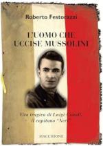 55273 - Festorazzi, R. - Uomo che uccise Mussolini. Vita tragica di Luigi Canali, il capitano 'Neri' (L')