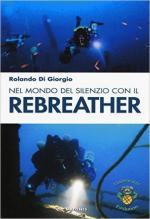 55385 - Di Giorgio, R. - Nel mondo del silenzio con il rebreather 