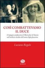 55582 - Regolo, L. - Cosi' combattevamo il Duce. L'impegno antifascista di Maria Jose' di Savoia nei diari dell'amica Sofia Jaccarino