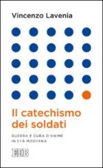 55633 - Lavenia, V. - Catechismo dei soldati. Guerra e cura d'anime in eta' moderna (Il)