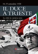 55667 - AAVV,  - Duce a Trieste. 18-19 settembre 1938: la citta' in camicia nera (Il)