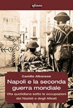 56391 - Albanese, C. - Napoli e la Seconda guerra mondiale. Vita quotidiana sotto le occupazioni dei Nazisti e degli Alleati