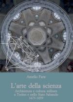 56511 - Fara, A. - Arte della scienza. Architettura e cultura militare a Torino e nello Stato Sabaudo 1673-1859 (L')