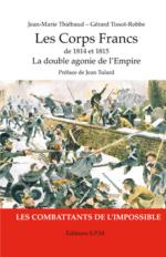 56561 - Thiebaud-Tissot Robbe, J.M.-G. - Corps francs de 1814 et 1815. La double agonie de l'Empire, les combattants de l'impossible (Les)