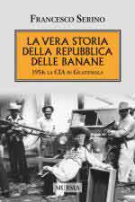 56625 - Serino, F. - Vera storia della Repubblica delle banane. 1954: la CIA in Guatemala (La)