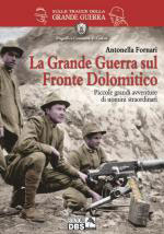 56629 - Fornari, A. - Grande Guerra sul Fronte Dolomitico. Piccole Grandi avventure di uomini straordinari (La)