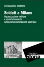 57346 - Dattero, A. - Soldati a Milano. Organizzazione militare e societa' lombarda nella prima dominazione austriaca