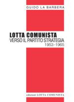 57582 - La Barbera, G. - Lotta comunista. Verso il partito strategia 1953-1965