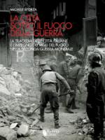 57609 - Sforza, M. cur - Citta' sotto il fuoco della Guerra. La tragedia delle citta' italiane e l'impegno dei Vigili del Fuoco nella Seconda Guerra Mondiale (La)