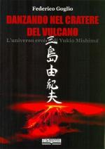 58114 - Goglio, F. - Danzando nel cratere del vulcano. L'universo eroico di Yukio Mishima