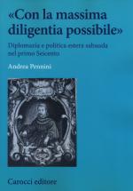 58538 - Pennini, A. - 'Con la massima diligentia possibile'. Diplomazia e politica estera sabauda nel primo Seicento