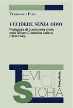 58949 - Piva, F. - Uccidere senza odio. Pedagogia di guerra nella storia della gioventu' cattolica italiana 1868-1943