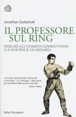 59043 - Gottschall, J. - Professore sul ring. Perche' gli uomini combattono e a noi piace guardarli (Il)