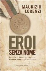 59159 - Lorenzi, M. - Eroi senza nome. Quando il senso del dovere diventa esemplare coraggio