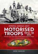 59229 - Zabielski, J. - Imperial German Army Motorised Troops 1914-18 Vol 2. Armoured Units, Assault Tanks and the Weapons of Modern Warfare