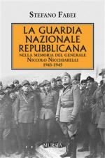 60810 - Fabei, S. - Guardia Nazionale Repubblicana. Nella memoria del Generale Niccolo Nicchiarelli 1943-1945 (La)