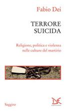 61000 - Dei, F. - Terrore suicida. Religione, politica e violenza nelle culture del martirio