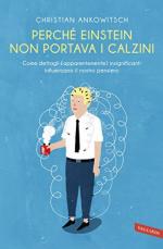 61160 - Ankowitsch, C. - Perche' Einstein non portava i calzini. Come dettagli (apparentemente) insignificanti influenzano il nostro pensiero