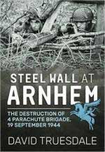 61305 - Truesdale, D. - Steel Wall at Arnhem. The Destruction of 4 Parachute Brigade 19 September 1944