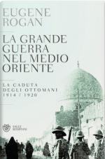 61343 - Rogan, E. - Grande guerra nel Medio Oriente. La caduta degli ottomani 1914-1920 (La)