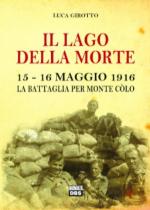 61527 - Girotto, L. - Lago della morte. 15-16 maggio 1916, la battaglia per il Monte Colo (Il)