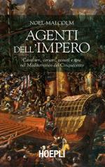 62059 - Malcolm, N. - Agenti dell'Impero. Cavalieri, corsari, gesuiti e spie nel Mediterraneo del Cinquecento