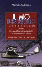 62140 - Addonisio, M. - Mio Idroscalo (Orbetello). La storia, l'epopea delle crociere atlantiche, un monumento da salvare (Il)