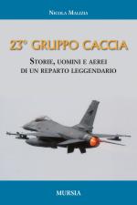 62251 - Malizia, N. - 23esimo Gruppo Caccia. Storie, uomini e aerei di un reparto leggendario