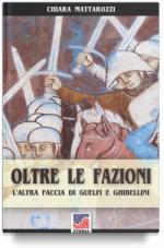 62288 - Mattarozzi, C. - Oltre le fazioni. L'altra faccia di Guelfi e Ghibellini