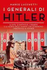 62317 - Lucchetti, M. - Generali di Hitler. La vita, le battaglie, i crimini e la morte degli uomini che giurarono obbedienza al Fuehrer (I)