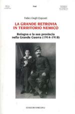 62383 - Degli Esposti, F. - Grande retrovia in territorio nemico. Bologna e la sua provincia nella Grande Guerra 1914-1918 (La)