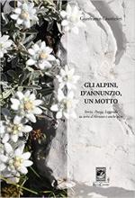 62455 - Giustizieri, G. - Alpini, D'Annunzio, un motto. Storia, poesia, Leggenda in terra d'Abruzzo e anche oltre (Gli)