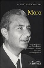 62797 - Mastrogregori, M. - Moro. La biografia politica del democristiano piu' celebrato e discusso nella storia della Repubblica