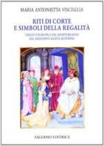 62814 - Visceglia, M.A. - Riti di corte e simboli della regalita'. I regni d'Europa e del Mediterraneo dal Medioevo all'eta' moderna