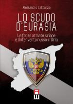 62867 - Lattanzio, A. - Scudo di Eurasia. Le forze armate siriane e l'intervento Russo in Siria (Lo)