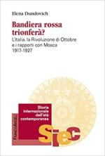 63055 - Dundovich, E. - Bandiera rossa trionfera' ? L'Italia, la rivoluzione d'ottobre e i rapporti con Mosca 1917-1927