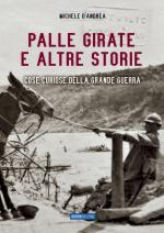 63151 - D'Andrea, M. - Palle girate e altre storie. Cose curiose della Grande Guerra