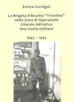 63173 - Cernigoi, E. - Brigata d'Assalto 'Triestina' nella Zona di Operazioni Litorale Adriatico. Una storia militare 1943-1945 (La)