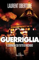 63228 - Obertone, L. - Guerriglia. Il giorno in cui tutto si incendio'