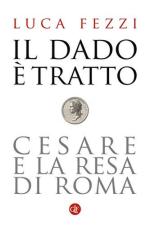 63603 - Fezzi, L. - Dado e' tratto. Cesare e la resa di Roma (Il)