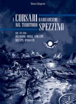 63675 - Biagioni, M. - Corsari barbareschi nel territorio spezzino. Incursioni, difese, schiavitu', riscatti, rinnegati, secoli XVI e XVII (I)