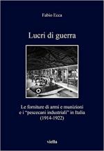 63687 - Ecca, F. - Lucri di guerra. Le forniture di armi e munizioni e i 'pescecani industriali' in Italia 1914-1922