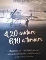 63839 - Laureati, M. - 4,20 andare: 6,10 a tornare. I Raid di Giulio Laureati e una corrispondenza con D'Annunzio per il volo su Vienna