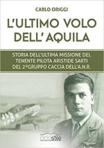 63843 - Rosa, D. - Ultimo volo dell'aquila. Storia dell'ultima missione del tenente pilota Aristide Sarti del 2o Gruppo Caccia dell'ANR (L')