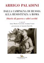 64263 - Casavola-Luzzi, A.M.-G. cur - Arrigo Paladini. Dalla Campagna di Russia alla Resistenza a Roma. Diario di guerra e altri scritti