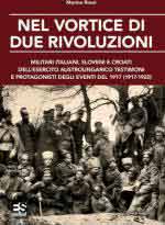 64272 - Rossi, M. - Nel vortice di due rivoluzioni. Militari italiani, sloveni e croati dell'esercito austroungarico testimoni e protagonisti degli eventi del 1917 (1917-1920)