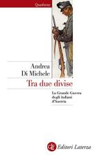 64313 - Di Michele, A. - Tra due divise. La Grande Guerra degli italiani d'Austria